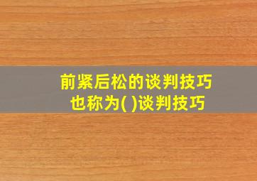 前紧后松的谈判技巧也称为( )谈判技巧